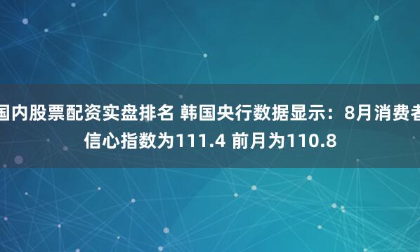 国内股票配资实盘排名 韩国央行数据显示：8月消费者信心指数为111.4 前月为110.8