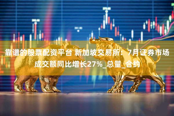 靠谱的股票配资平台 新加坡交易所：7月证券市场成交额同比增长27%_总量_合约